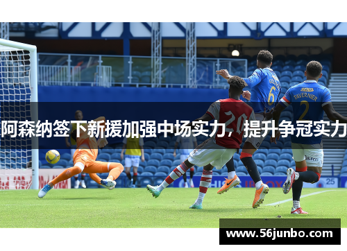 阿森纳签下新援加强中场实力，提升争冠实力