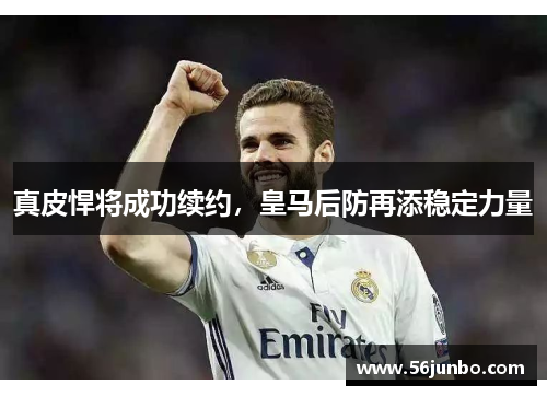 真皮悍将成功续约，皇马后防再添稳定力量