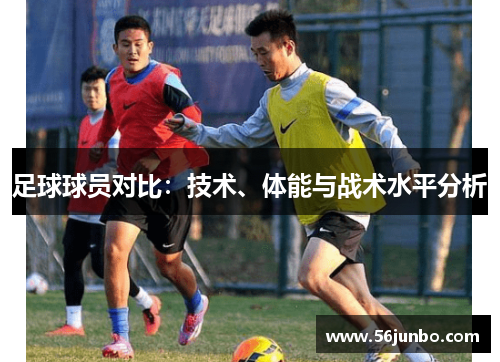 足球球员对比：技术、体能与战术水平分析