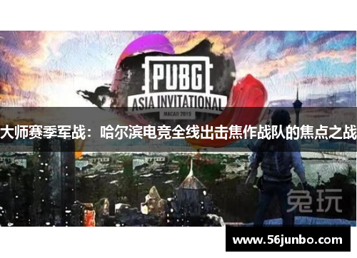 大师赛季军战：哈尔滨电竞全线出击焦作战队的焦点之战