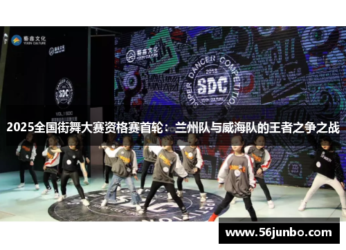 2025全国街舞大赛资格赛首轮：兰州队与威海队的王者之争之战