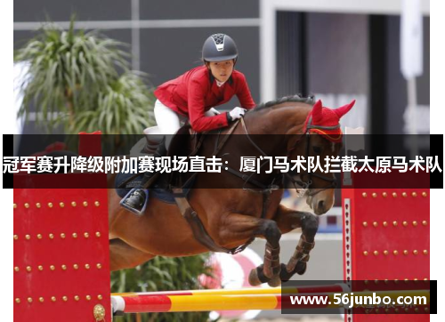 冠军赛升降级附加赛现场直击：厦门马术队拦截太原马术队