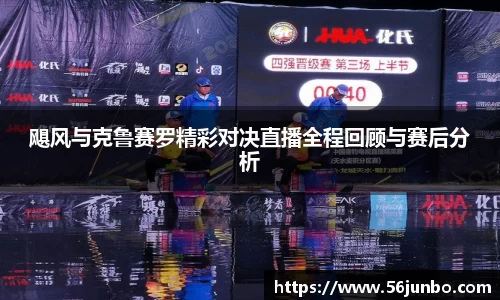 飓风与克鲁赛罗精彩对决直播全程回顾与赛后分析