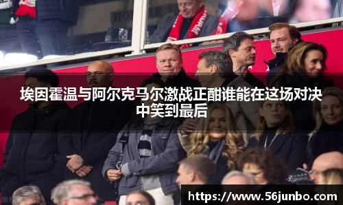 埃因霍温与阿尔克马尔激战正酣谁能在这场对决中笑到最后