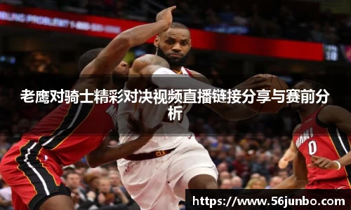 老鹰对骑士精彩对决视频直播链接分享与赛前分析