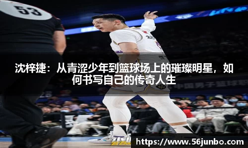 沈梓捷：从青涩少年到篮球场上的璀璨明星，如何书写自己的传奇人生